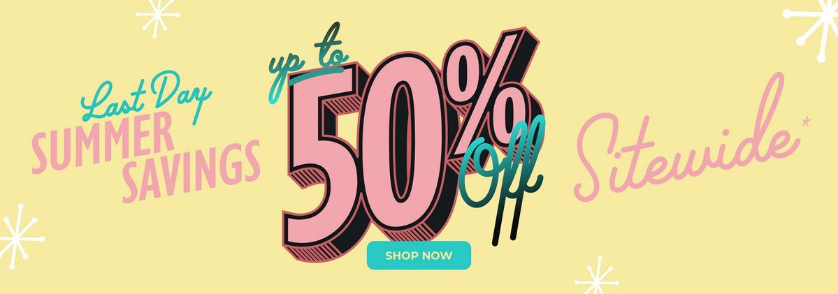 Last day summer savings - up to 50% off sitewide. Shop now