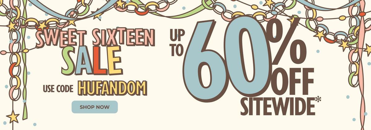 Sweet sixteen sale - Up to 60% off sitewide. Use code: HUFANDOM. Shop now