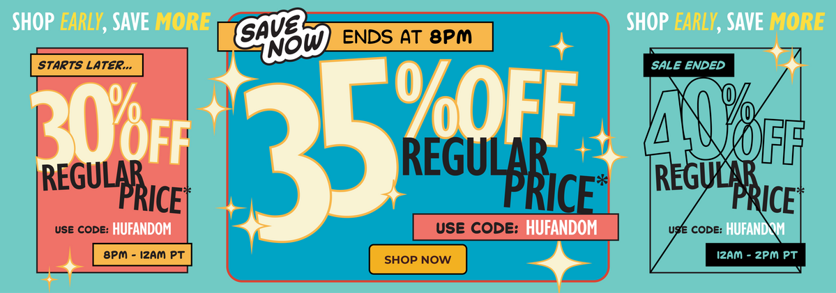 Shop early, save more. 35% Off regular price ends at 8PM. Use code HUFANDOM.