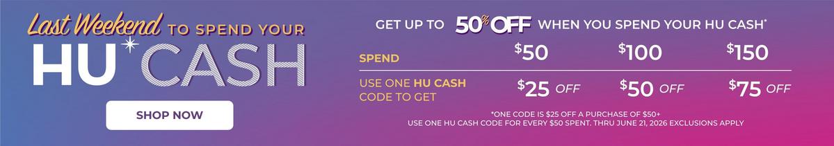 Last weekend to spend your HU Cash. One code is $25 off a purchase of $50+ Use one HU Cash code for every $50 spent. Thru June 21,2026. Exclusions apply. Shop now.
