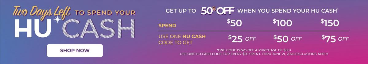 Two days left to spend your HU Cash. One code is $25 off a purchase of $50+ Use one HU Cash code for every $50 spent. Thru June 21,2026. Exclusions apply. Shop now.