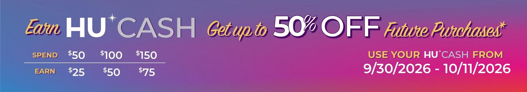 HU Cash promotion: spend $50/$100/$150, earn $25/$50/$75; up to 50% off future purchases*. Shop now.