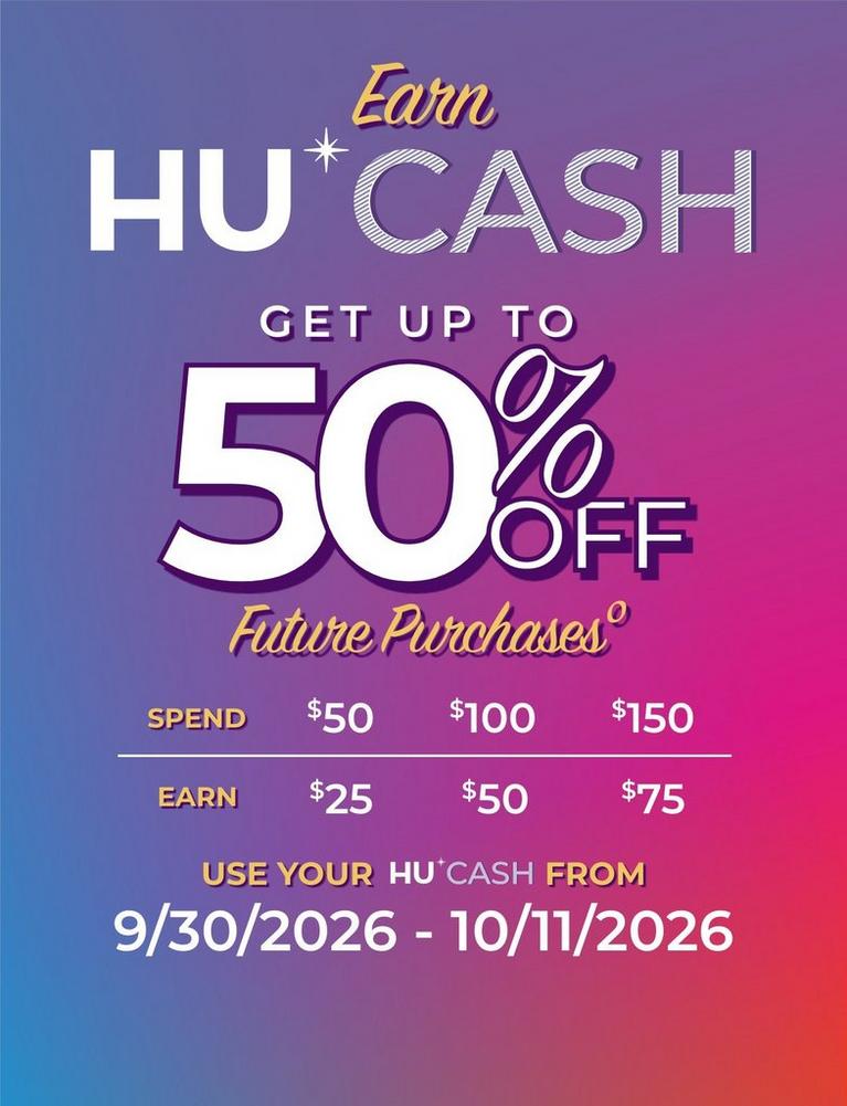 HU Cash promo: earn up to 50% off future purchases*; spend $50/$100/$150, earn $25/$50/$75. Shop now.