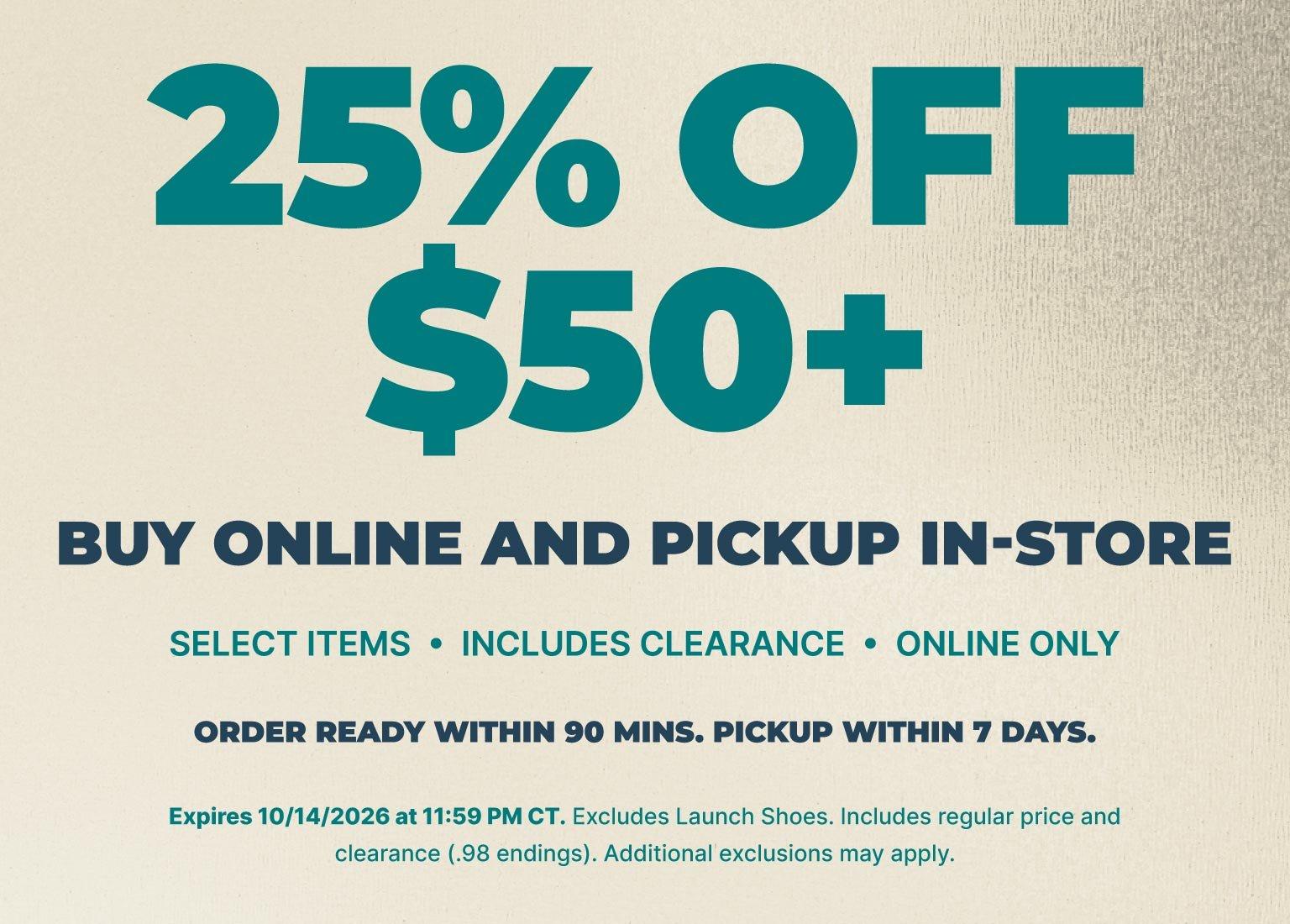 25% off $50+ purchase with buy online, pickup in-store offer on select items, including clearance. Online only. Order ready within 90 minutes; pickup within 7 days.