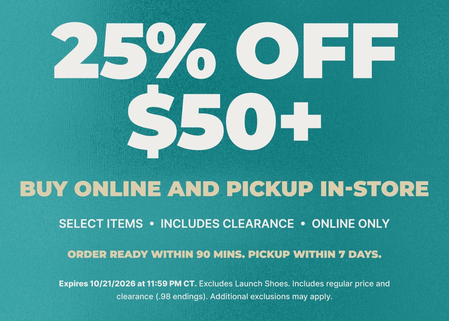 25% off $50+ purchase with buy online, pickup in-store offer on select items, including clearance. Online only. Order ready within 90 minutes; pickup within 7 days.