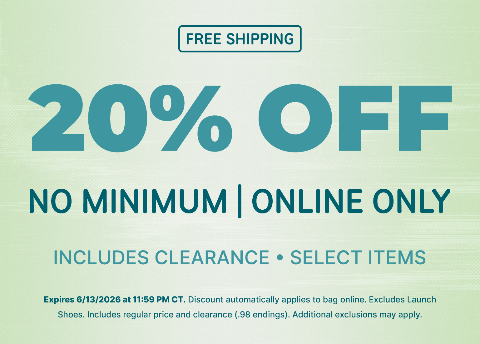 Promotional banner on a light green background featuring the text FREE SHIPPING boxed at the top, followed by large teal text reading 20% OFF and NO MINIMUM | ONLINE ONLY. Below, smaller text notes INCLUDES CLEARANCE • SELECT ITEMS. Fine print at the bottom states the offer expires 6/13/2026 at 11:59 PM CT, automatically applies online, includes regular price and clearance (.98 endings), and excludes Launch Shoes.