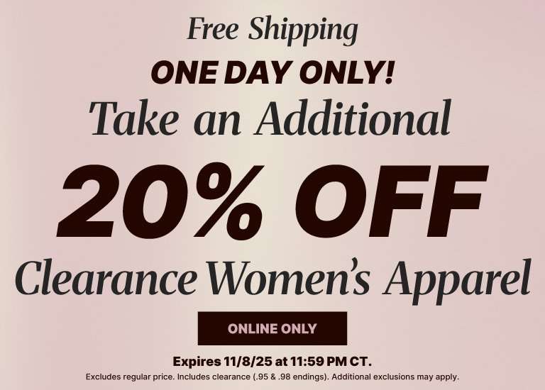 ONE DAY ONLY! Take an additional 20% OFF Clearance Women's Apparel, plus FREE SHIPPING. This deal is ONLINE ONLY and expires 11/8/25 at 11:59 PM CT.