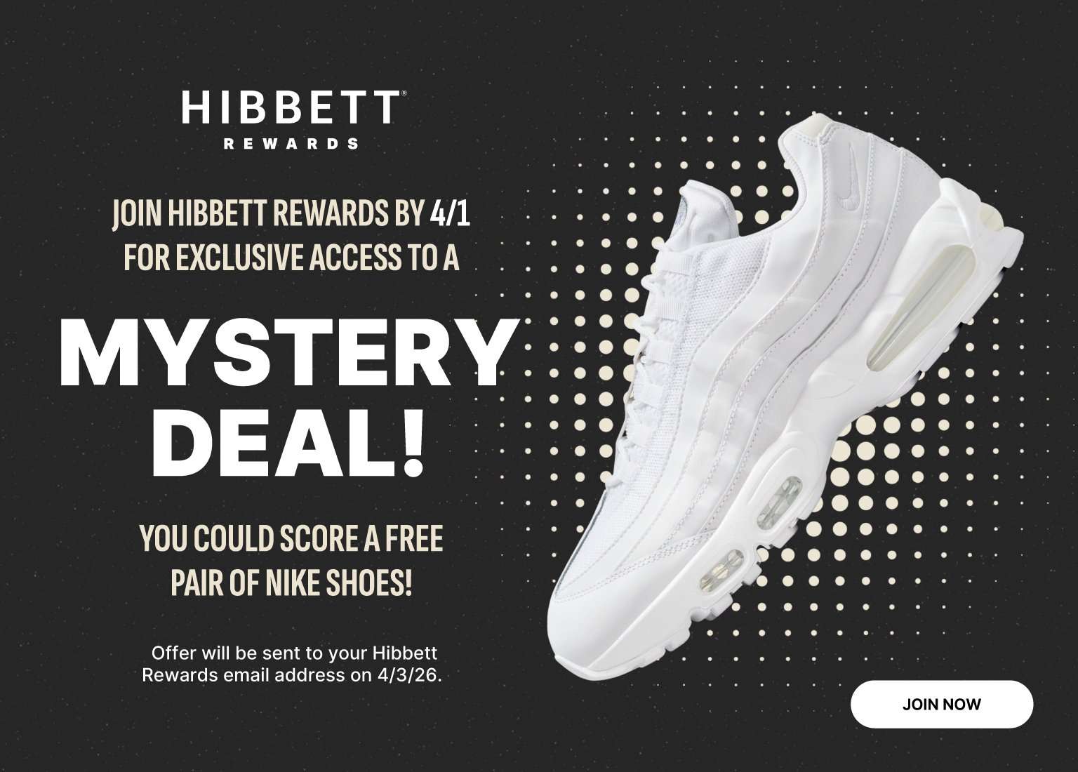 Hibbett Rewards Logo on grey backgroung. 'Join Hibbett Rewards by 4/1 for Exclusive Access to a Mystery Deal! You could score a free pair of Nike shoes. Offer will be sent to your Hibbett Rewards email address on 4/3/2026.'