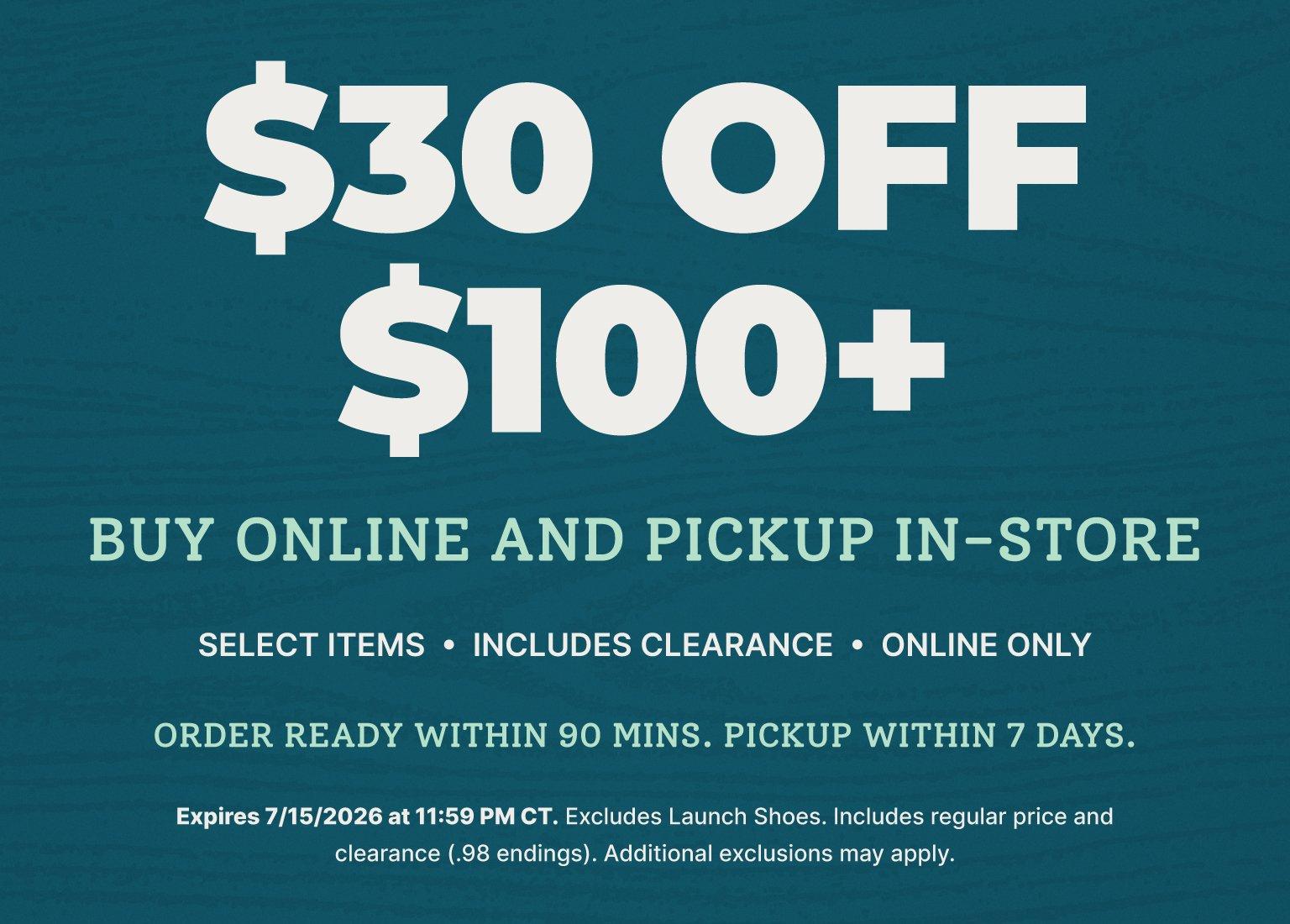 Save $30 on orders of $100 or more with Buy Online, Pick Up In Store. Offer valid on select items, including clearance, online only through July 15, 2026. Order ready within 90 minutes; pickup within 7 days.