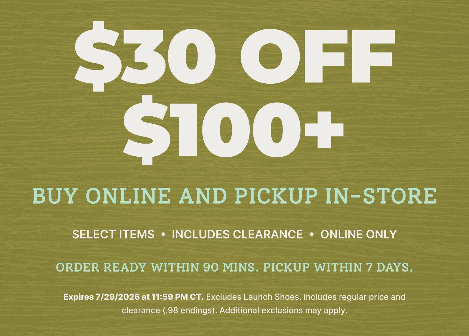 $30 off $100+ purchase when you buy online and pick up in store. Includes select clearance items; online only. Order ready within 90 minutes, pickup within 7 days.