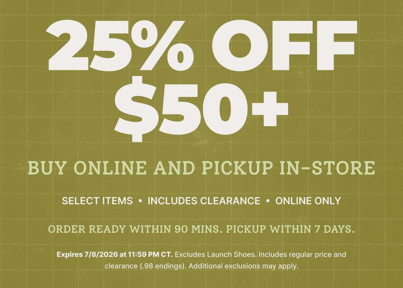 25% off $50+ buy online, pick up in store order, including select clearance items and online-only styles.