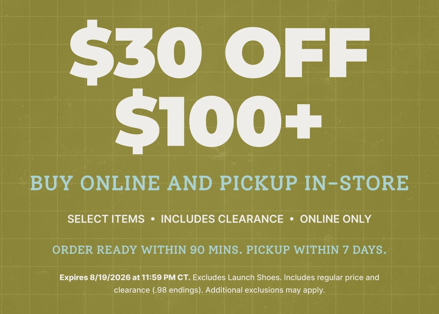 Save $30 on select online-only items when you spend $100 or more and choose buy online, pick up in store. Includes clearance items.