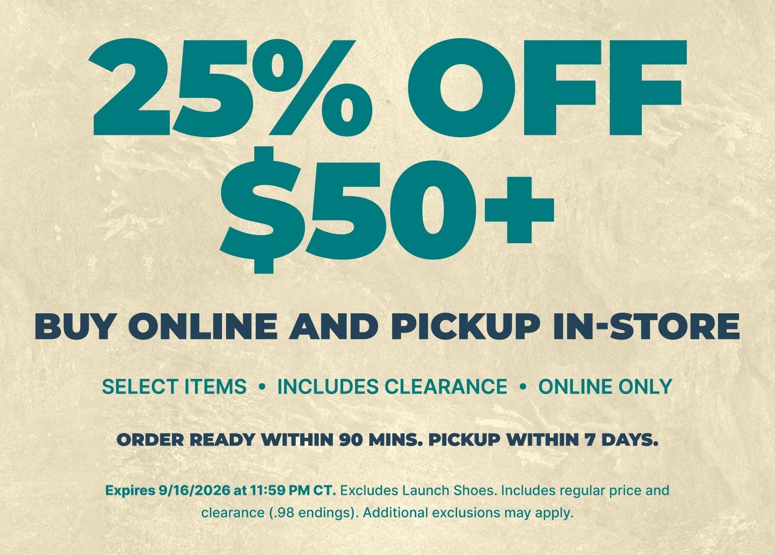 25% off $50+ select items when you buy online and pick up in store, including clearance. Online only. Order ready within 90 minutes, pickup within 7 days. Expires 9/16/2026.