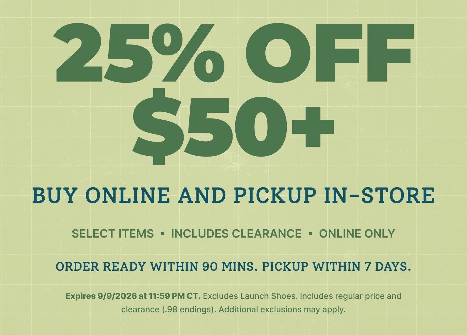 25% off $50+ select items when you buy online and pick up in store, including clearance. Online only. Order ready within 90 minutes, pickup within 7 days. Expires 9/9/2026.