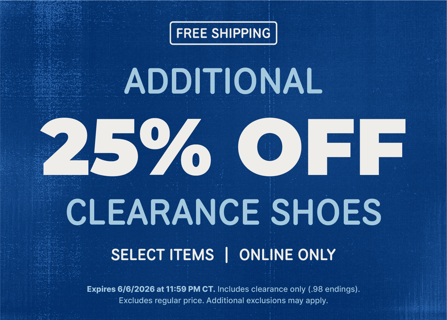 A promotional banner with a textured blue background featuring text that reads: FREE SHIPPING. ADDITIONAL 25% OFF CLEARANCE SHOES. SELECT ITEMS | ONLINE ONLY. Expires 6/6/2026 at 11:59 PM CT. Includes clearance only (.98 endings). Excludes regular price. Additional exclusions may apply.
