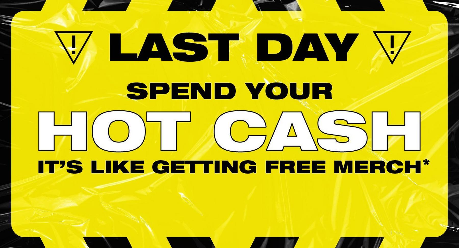 Promotional graphic reading “LAST DAY Spend your HOT CASH It’s like getting free merch*”. Shop Now.