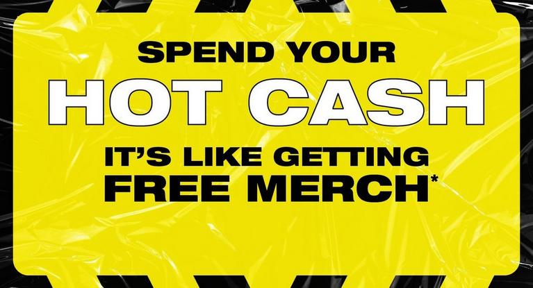 Text graphic reading “Spend your HOT CASH. It’s like getting FREE MERCH*”. Shop Now.