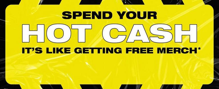 Text reads “SPEND YOUR HOT CASH IT’S LIKE GETTING FREE MERCH*”.