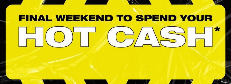 Text graphic reading “FINAL WEEKEND TO SPEND YOUR HOT CASH*”. Shop Now.