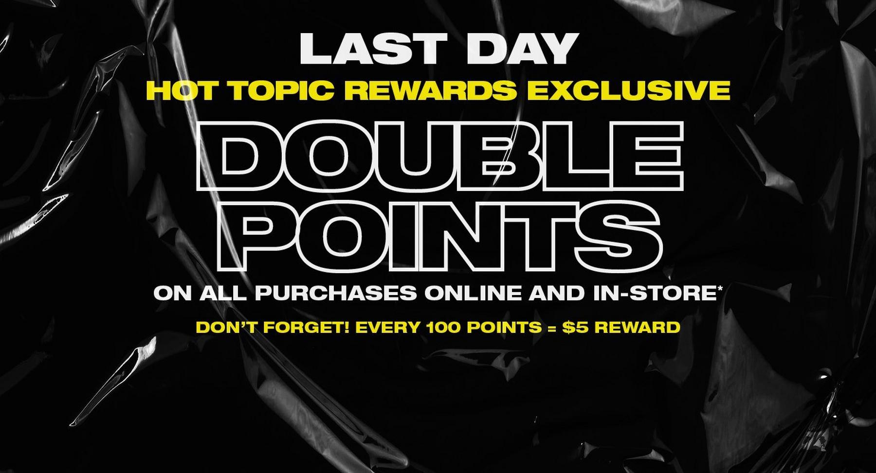 Hot Topic Rewards exclusive double points on all purchases online and in-store, last day. Shop Now.