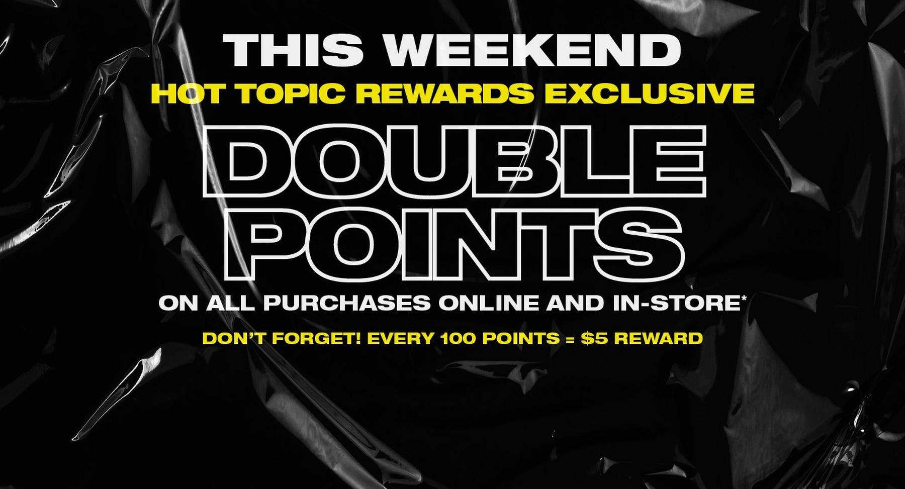 Hot Topic promo graphic advertising double points on purchases online and in-store this weekend. Shop Now.