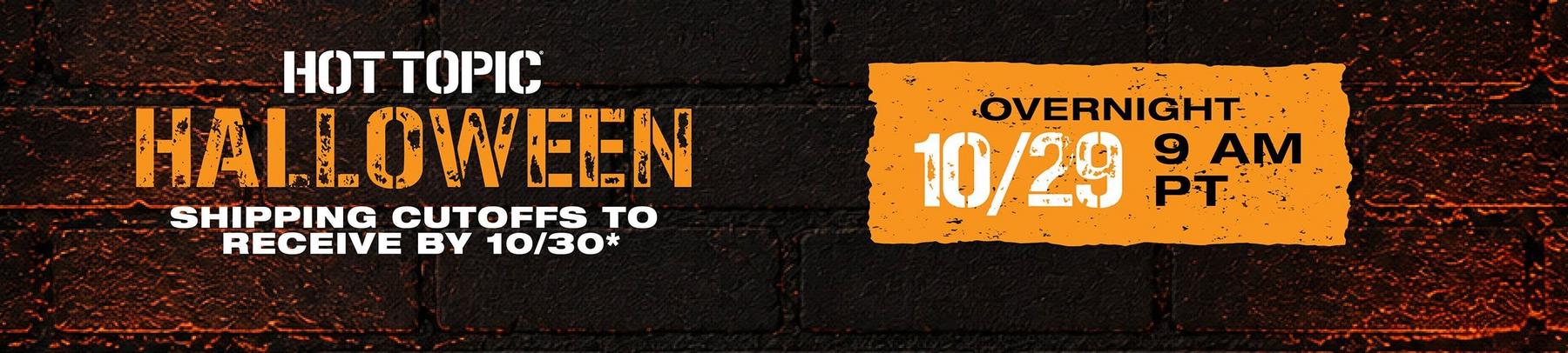 Hot Topic Halloween shipping cutoffs to receive by 10/30, overnight 10/29 9 AM PT. Shop Now.