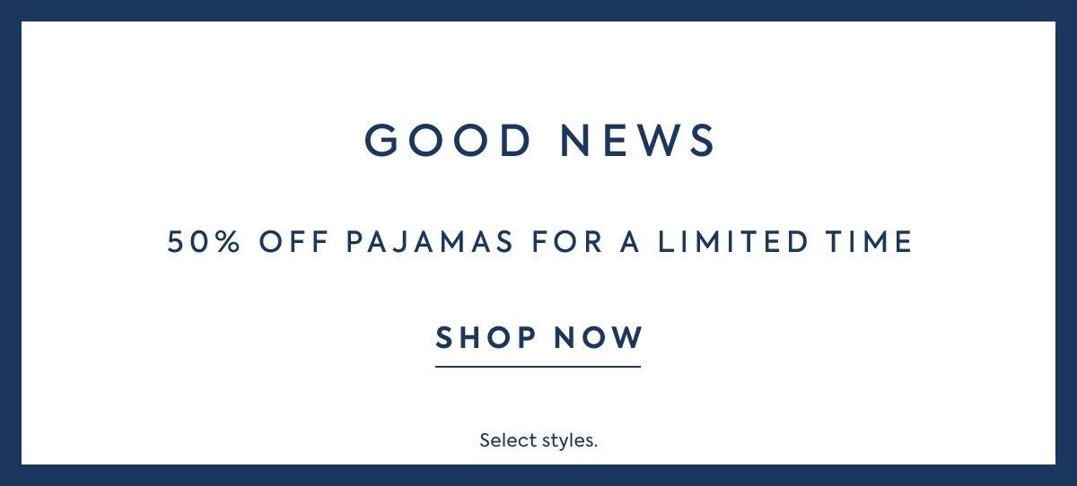 Good News: 50% off pajamas for a limited time. Select styles only. Shop now.