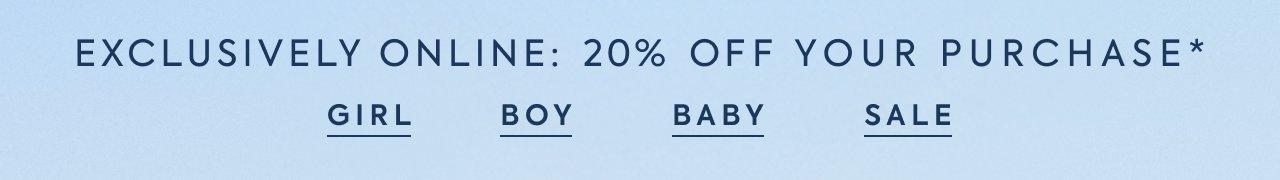 Exclusively Online: 20% Off Your Purchase*. Girl. Boy. Baby. Sale.