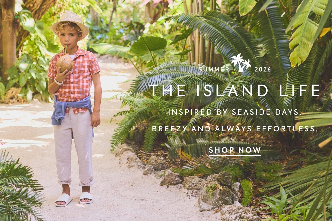 Summer 2026. The Island Life. Inspired by seaside days, breezy and always effortless. Shop Now. 