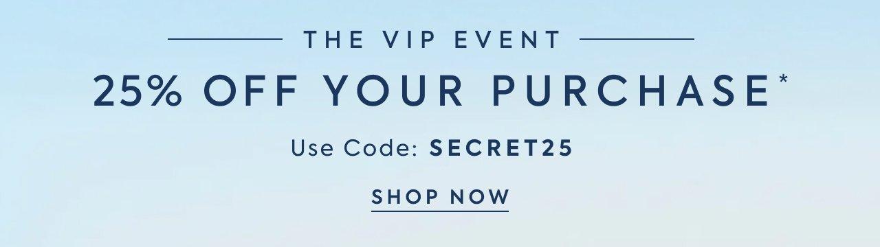 The VIP Event. 25% Off Your Purcahse*. Use Code: SECRET25.
