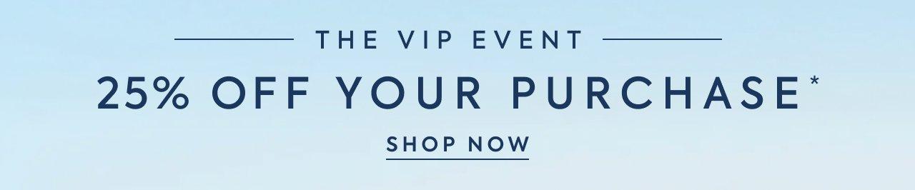 The VIP Event. 25% Off Your Purchase*. Shop Now. 
