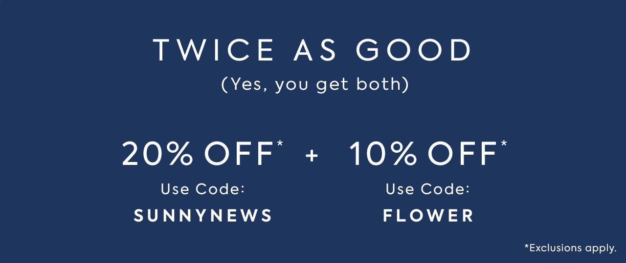 Twice as Good (Yes, you get both). Get 20% off with code SUNNYNEWS, plus an extra 10% off when you use code FLOWER. Exclusions apply. 