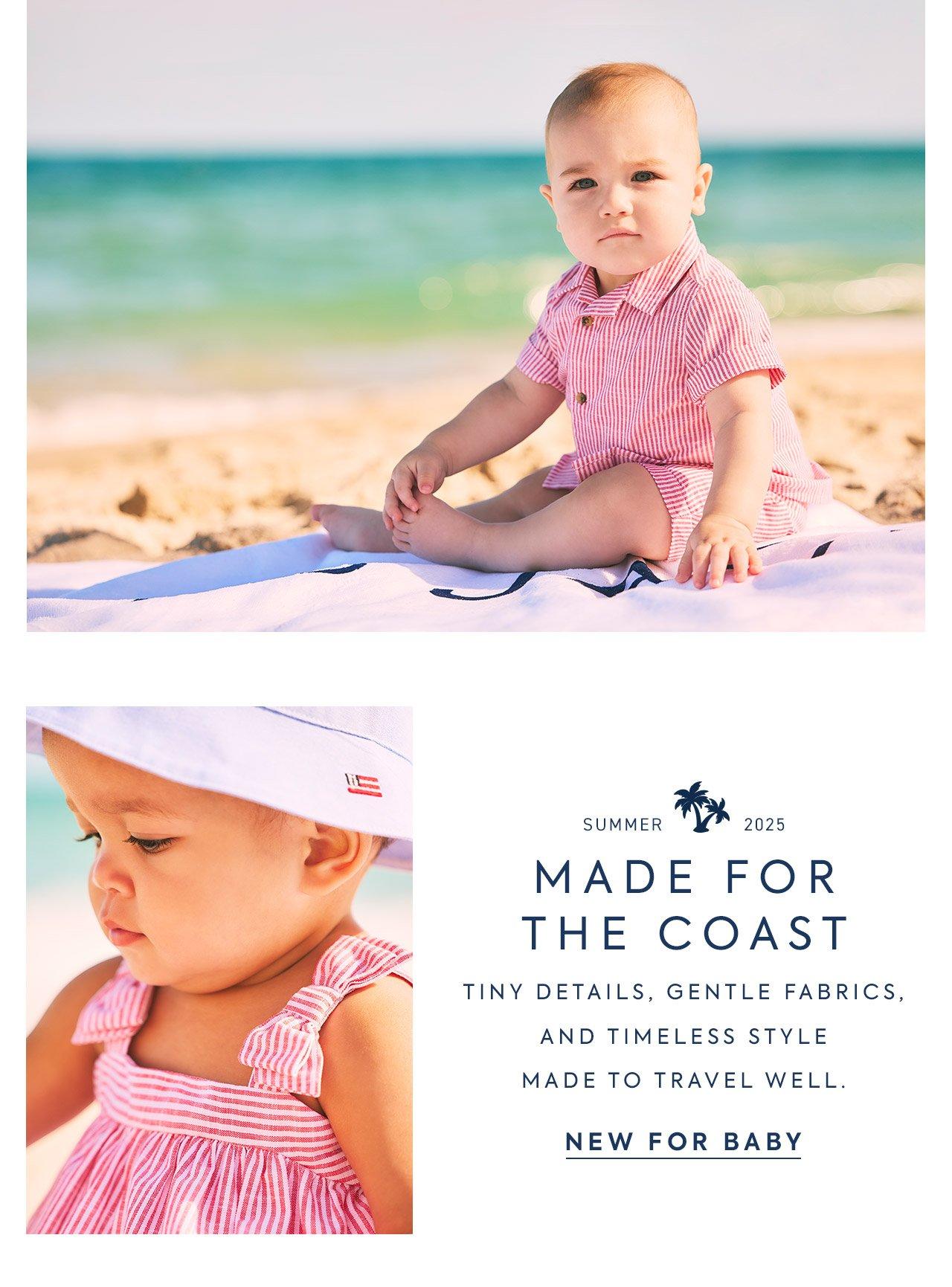 Summer 2025. Made for the Coast. Tiny details, gentle fabrics, and timeless style. Made to travel well. New for Baby.