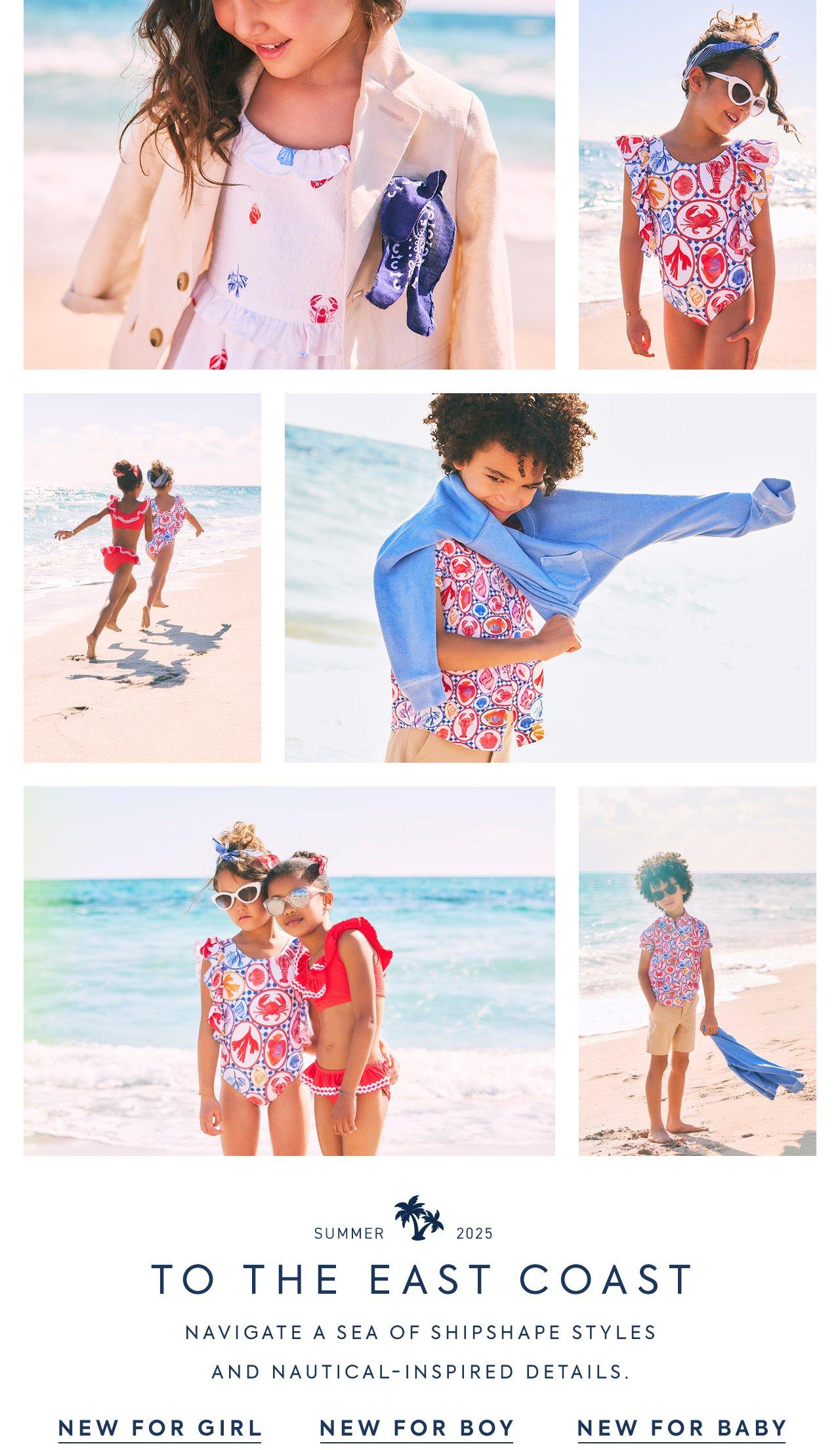 Summer 2025. To the East Coast. Navigate a sea of shipshape styles and natucial-inspired details. New for Girl. New for Boy. New for Baby.