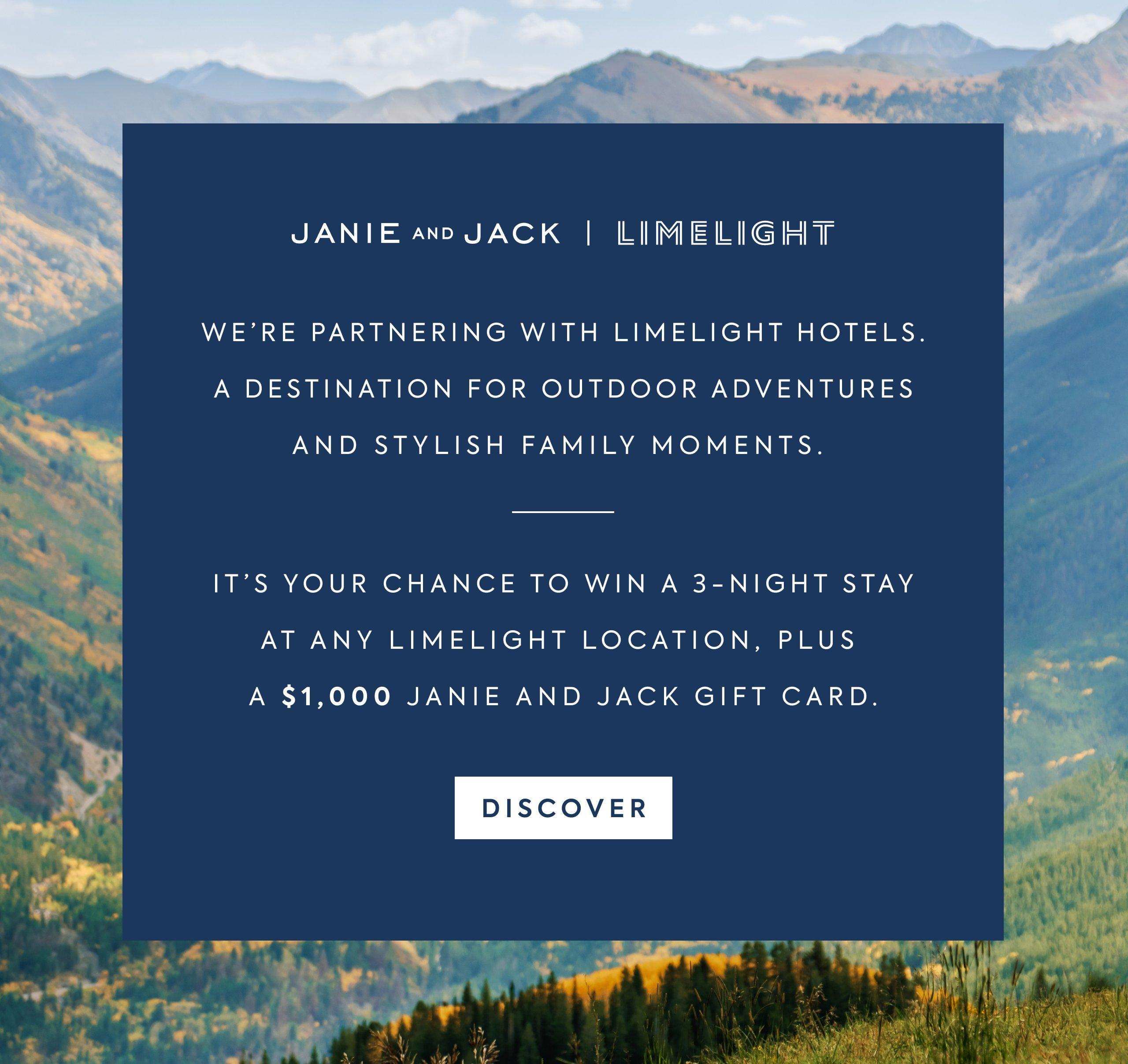 Janie and Jack x Limelight. We're partnering with Limelight Hotels, a desitination for outdoor adventures and stylist family moments. It's your chance to win a 3-night stay at any Limelight location, plus a $1,000 Janie and Jack gift card. Discover. 