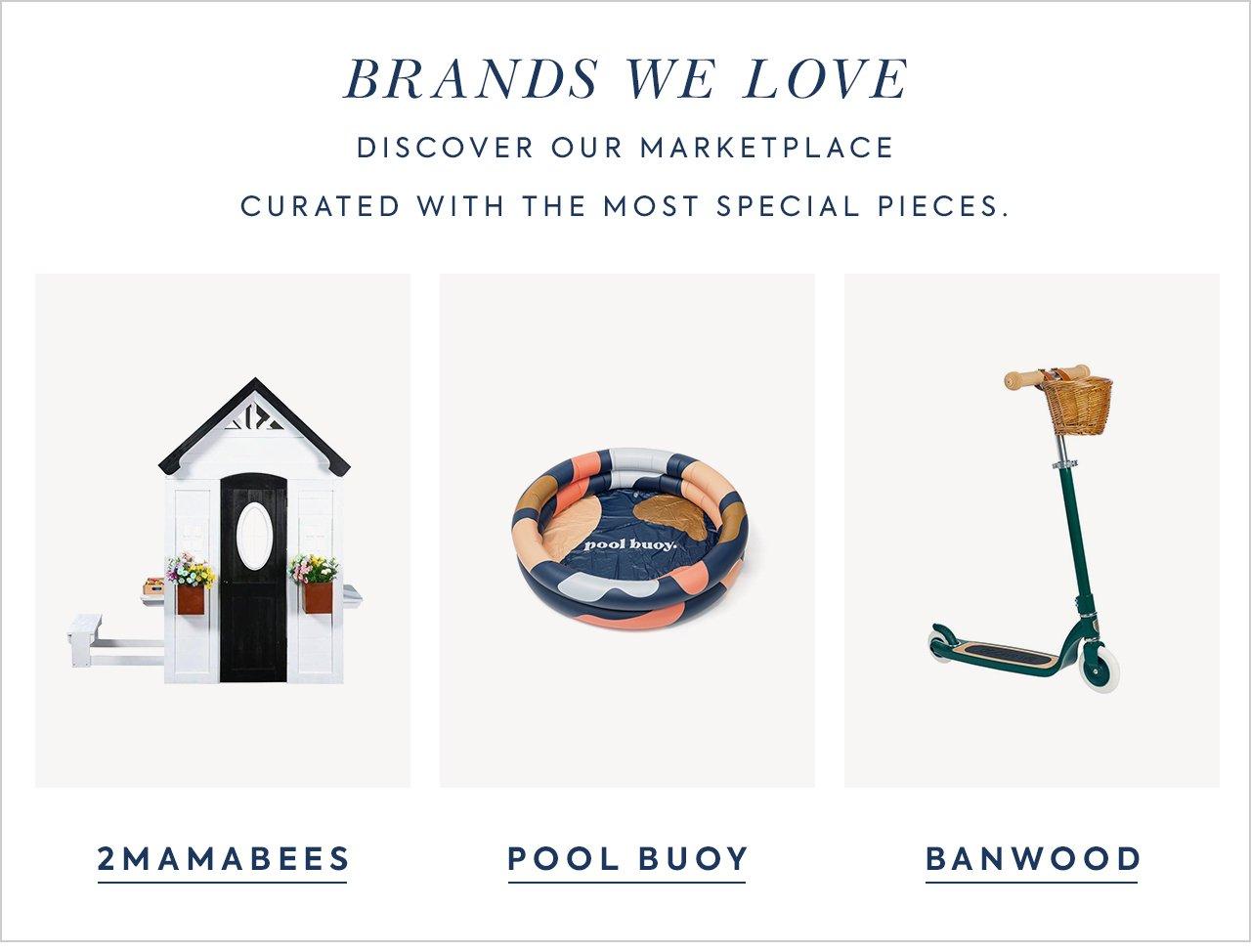 Brands We Love. Discover our marketplace curated with the most special pieces. 2MamaBees. Pool Buoy. Banwood.