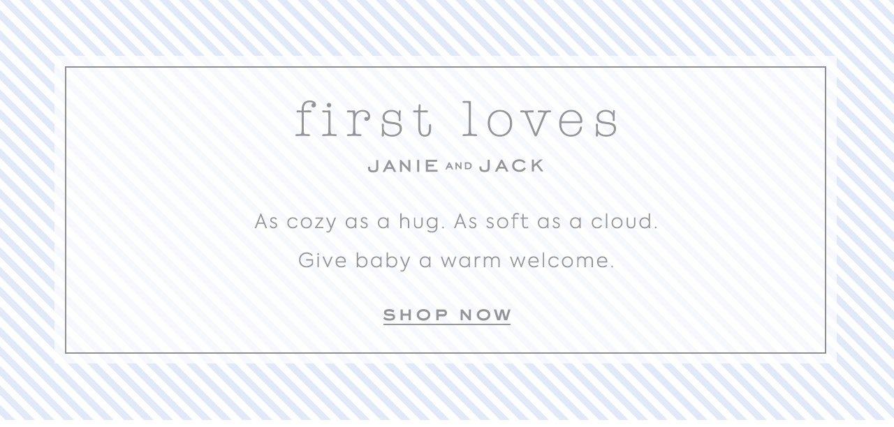 First Loves by Janie and Jack. As cozy as a hug. As soft as a cloud. Give baby a warm welcome. Shop Now. 