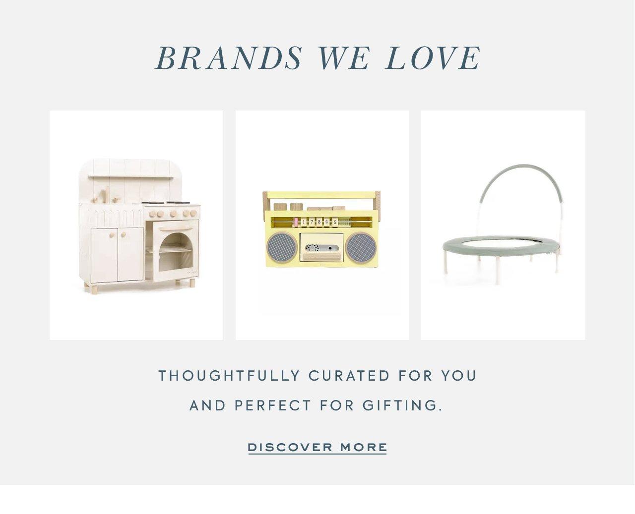 Brands We Love. Thoughtfully curated for you and perfect for gifting. Discover More. 