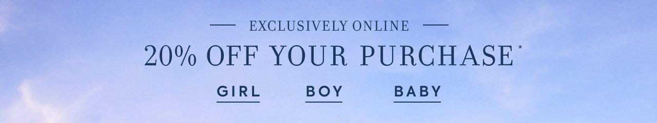 Exclusively Online. 20% Off Your Purchase*. Girl. Boy. Baby.