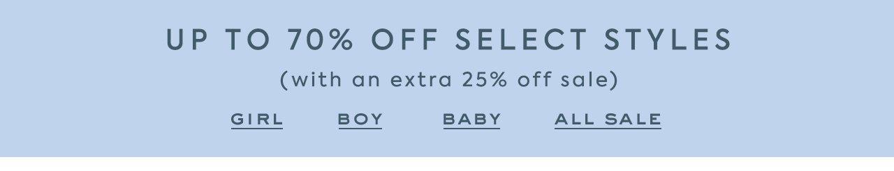 Up to 70% Off Select Styles. (with an extra 25% off sale). Girl. Boy. Baby. All Sale. 