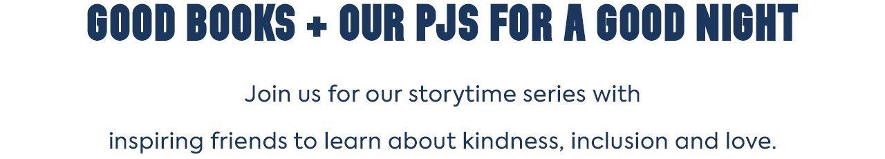 Good Books + Our PJs for a Good Night. Join us for our storytime series with inspiring friends to learn about kindness, inclusion, and love. 