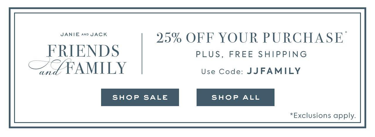 Janie and Jack Friends and Family. 25% Off Your Purchase*. Plus, Free Shipping. Use Code: JJFAMILY. Shop Sale. Shop All. *Exclusions apply. 