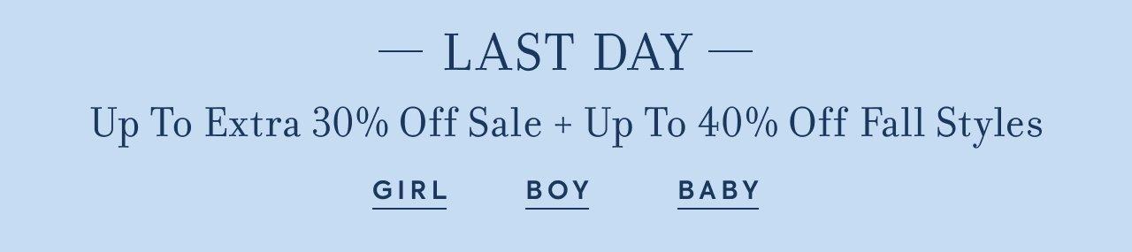 LAST DAY. Up To Extra 30% Off Sale + Up To 40% Off Fall Styles. Girl. Boy. Baby. 