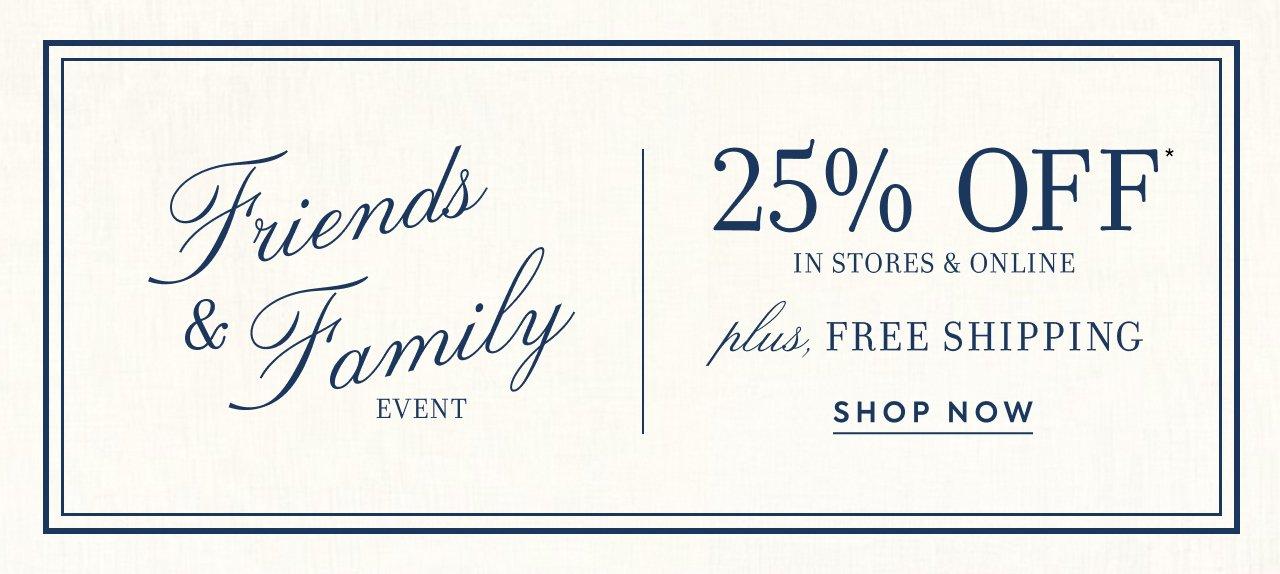 Friends and Family Event. 25% Off Your Purchase In Stores and Online Plus Free Shipping. 