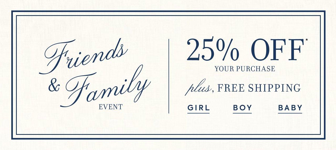 The Friends and Family Event. 25% Off Your Purchase. Plus, Free Shipping. Girl. Boy. Baby. 