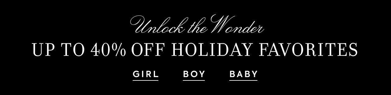 Unlock the Wonder. Up to 40% Off Holiday Favorites. Girl. Boy. Baby. 