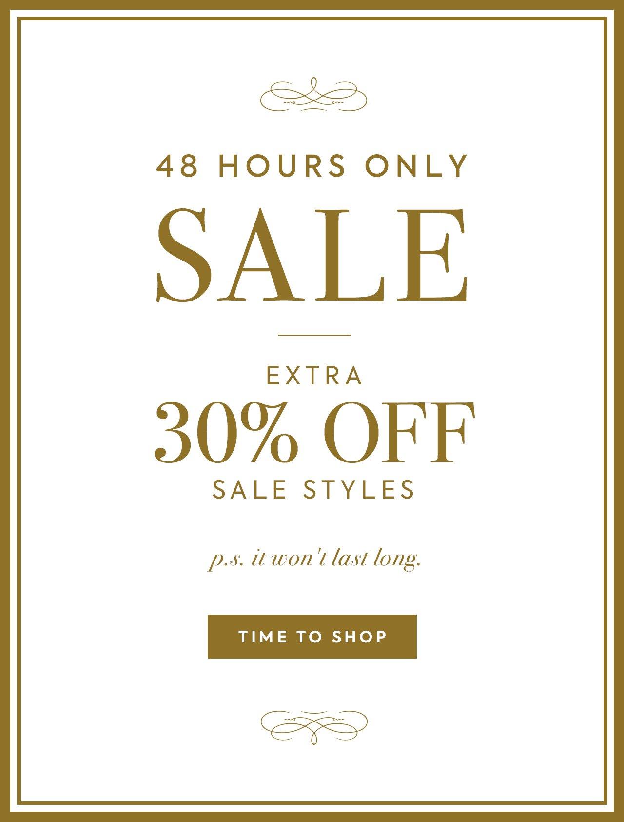 48 Hours Only Sale. Extra 30% Off Sale Styles. P.S. It won't last long. Time to shop.