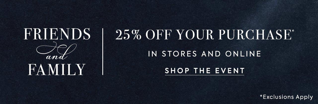Friends and Family. 25% Off Your Purchase*. In stores and online. Shop the event. *Exclusions apply.