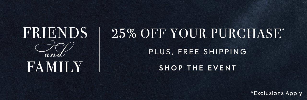 Friends and Family. 25% Off Your Purchase*. Plus, free shipping. Shop the event. *Exclusions apply.
