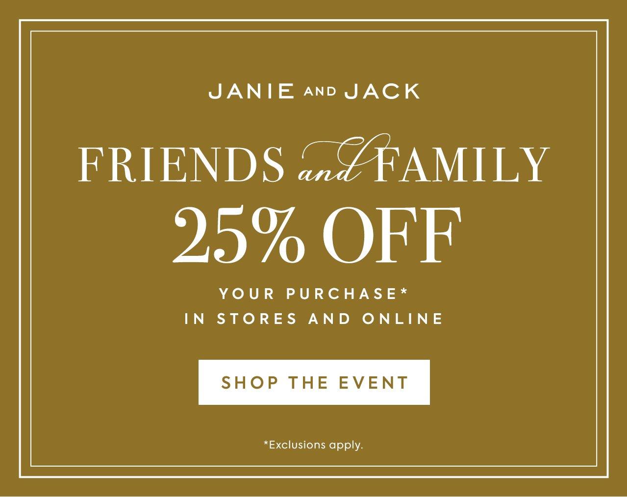 Janie and Jack. Friends and Family. 25% Off Your Purchase In Store and Online. Shop the Event. Exclusions apply.